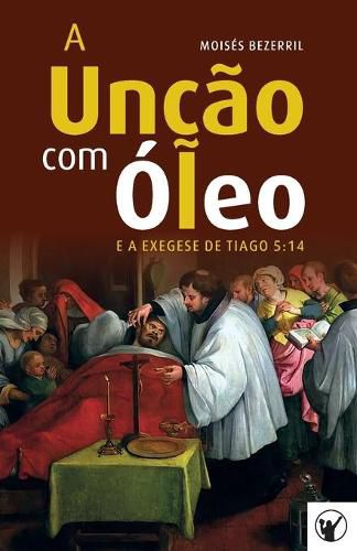 Cover image for A Uncao com Oleo e a Exegese de Tiago 5: 14