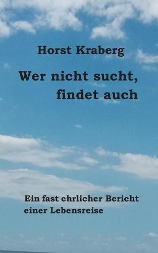 Cover image for Wer nicht sucht, findet auch: Ein fast ehrlicher Bericht einer Lebensreise