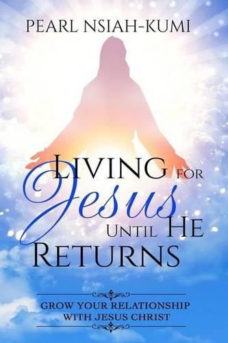 Living for Jesus Until He Returns: Grow Your Relationship With Jesus Christ