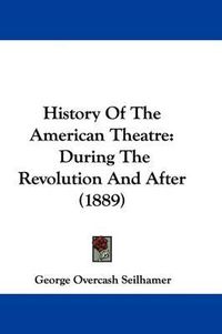 Cover image for History of the American Theatre: During the Revolution and After (1889)