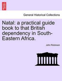 Cover image for Natal: A Practical Guide Book to That British Dependency in South-Eastern Africa.