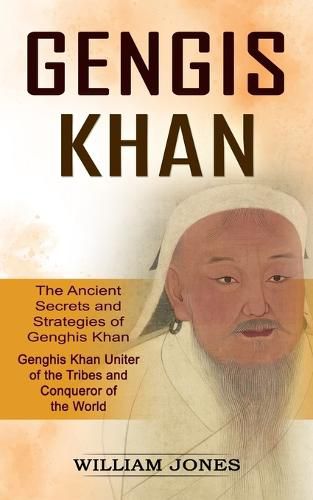 Cover image for Genghis Khan: The Ancient Secrets and Strategies of Genghis Khan (Genghis Khan Uniter of the Tribes and Conqueror of the World): The Ancient Secrets and Strategies of Genghis Khan (Genghis Khan Uniter of the Tribes and Conqueror of the World)