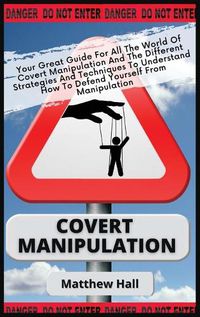 Cover image for Covert Manipulation: Your Great Guide For The World of Covert Manipulation And The Different Strategies And Techniques To Understand How To Defend Yourself From Manipulation
