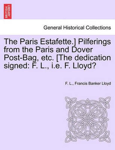 Cover image for The Paris Estafette.] Pilferings from the Paris and Dover Post-Bag, Etc. [The Dedication Signed: F. L., i.e. F. Lloyd?