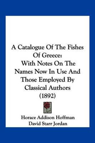 A Catalogue of the Fishes of Greece: With Notes on the Names Now in Use and Those Employed by Classical Authors (1892)