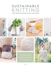 Cover image for Sustainable Knitting for Beginners and Beyond: 20 Patterns for Environmentally Friendly Knits