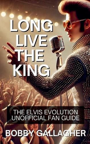 Cover image for Long Live The King.The Elvis Evolution Unofficial Fan Guide