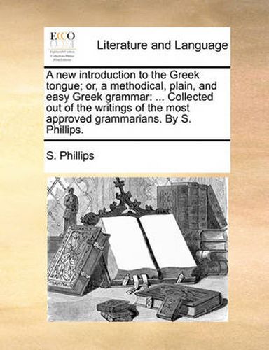 Cover image for A New Introduction to the Greek Tongue; Or, a Methodical, Plain, and Easy Greek Grammar: Collected Out of the Writings of the Most Approved Grammarians. by S. Phillips.