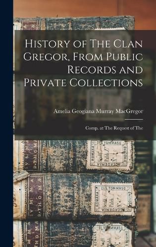 Cover image for History of The Clan Gregor, From Public Records and Private Collections; Comp. at The Request of The