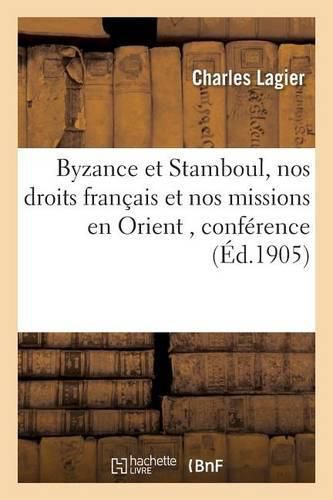 Byzance Et Stamboul, Nos Droits Francais Et Nos Missions En Orient