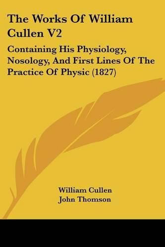Cover image for The Works of William Cullen V2: Containing His Physiology, Nosology, and First Lines of the Practice of Physic (1827)
