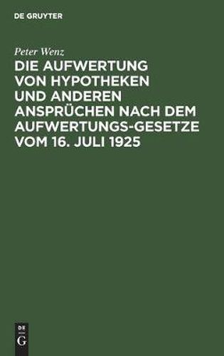 Cover image for Die Aufwertung Von Hypotheken Und Anderen Anspruchen Nach Dem Aufwertungsgesetze Vom 16. Juli 1925: Ein Wegweiser Fur Glaubiger, Schuldner, Eigentumer Und Die, Die Es Gewesen Sind