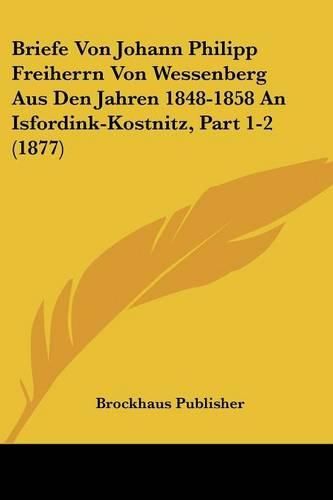 Briefe Von Johann Philipp Freiherrn Von Wessenberg Aus Den Jahren 1848-1858 an Isfordink-Kostnitz, Part 1-2 (1877)