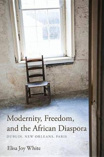 Cover image for Modernity, Freedom, and the African Diaspora: Dublin, New Orleans, Paris