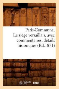 Cover image for Paris-Commune. Le Siege Versaillais, Avec Commentaires, Details Historiques (Ed.1871)