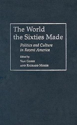 Cover image for The World Sixties Made: Politics And Culture In Recent America