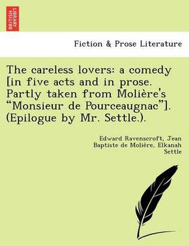 Cover image for The Careless Lovers: A Comedy [In Five Acts and in Prose. Partly Taken from Molie Re's  Monsieur de Pourceaugnac ]. (Epilogue by Mr. Settle.).