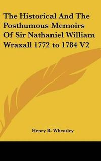 Cover image for The Historical and the Posthumous Memoirs of Sir Nathaniel William Wraxall 1772 to 1784 V2