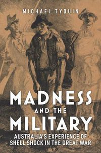 Cover image for Madness and the Military: Australia'S Experience of Shell Shock in the Great War