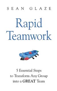 Cover image for Rapid Teamwork: Essential Steps to Transform Any Group Into a GREAT Team