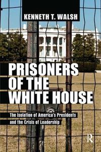 Cover image for Prisoners of the White House: The Isolation of America's Presidents and the Crisis of Leadership