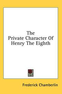 Cover image for The Private Character of Henry the Eighth