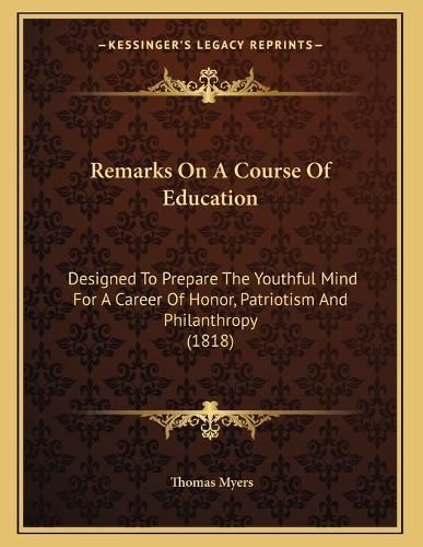 Cover image for Remarks on a Course of Education: Designed to Prepare the Youthful Mind for a Career of Honor, Patriotism and Philanthropy (1818)