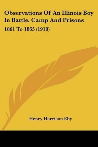 Cover image for Observations of an Illinois Boy in Battle, Camp and Prisons: 1861 to 1865 (1910)