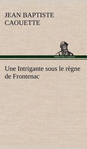 Cover image for Une Intrigante sous le regne de Frontenac