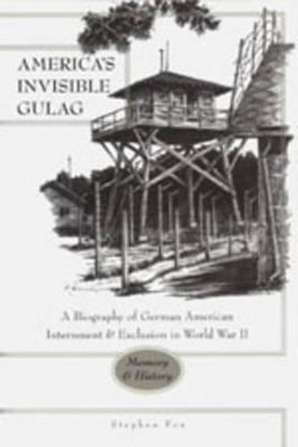 Cover image for America's Invisible Gulag: A Biography of German American Internment & Exclusion in World War II : Memory and History