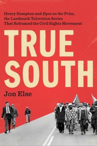 Cover image for True South: Henry Hampton and  Eyes on the Prize,  the Landmark Television Series That Reframed the Civil Rights Movement
