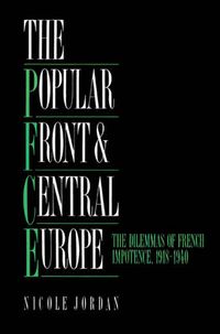 Cover image for The Popular Front and Central Europe: The Dilemmas of French Impotence 1918-1940
