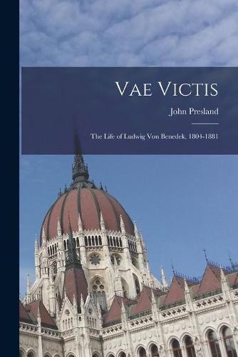 Vae Victis: the Life of Ludwig Von Benedek, 1804-1881