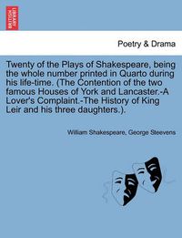 Cover image for Twenty of the Plays of Shakespeare, being the whole number printed in Quarto during his life-time. (The Contention of the two famous Houses of York and Lancaster.-A Lover's Complaint.-The History of King Leir and his three daughters.).