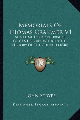 Memorials of Thomas Cranmer V1: Sometime Lord Archbishop of Canterbury, Wherein the History of the Church (1840)