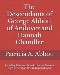 Cover image for The Descendants of George Abbott of Andover and Hannah Chandler Through Six Generations: Including Male and Female Lines of Descent from Generation One to Generation Six