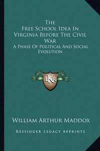 Cover image for The Free School Idea in Virginia Before the Civil War: A Phase of Political and Social Evolution