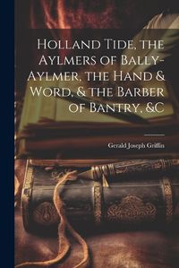 Cover image for Holland Tide, the Aylmers of Bally-Aylmer, the Hand & Word, & the Barber of Bantry, &c