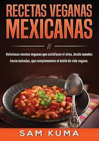 Cover image for Recetas Veganas Mexicanas: Deliciosas recetas veganas que satisfacen el alma, desde tamales hasta tostadas, que complementan el estilo de vida vegano.