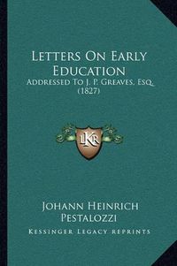 Cover image for Letters on Early Education: Addressed to J. P. Greaves, Esq. (1827)