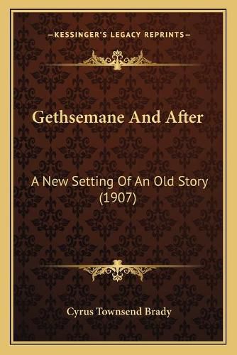 Cover image for Gethsemane and After: A New Setting of an Old Story (1907)