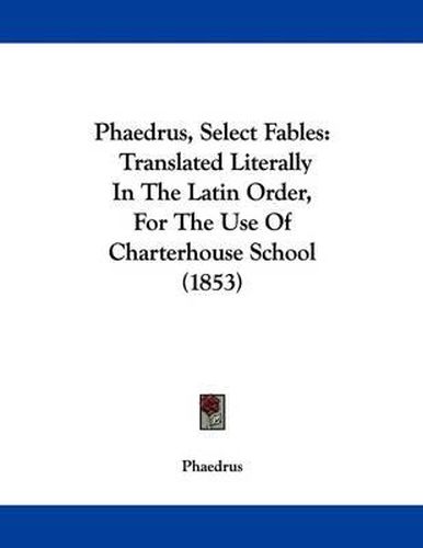 Cover image for Phaedrus, Select Fables: Translated Literally in the Latin Order, for the Use of Charterhouse School (1853)