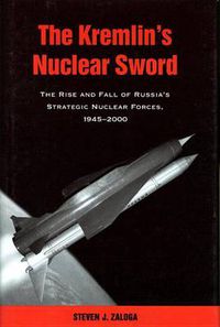 Cover image for The Kremlin's Nuclear Sword: The Rise and Fall of Russia's Strategic Nuclear Forces 1945-2000