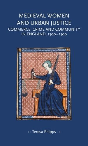 Cover image for Medieval Women and Urban Justice: Commerce, Crime and Community in England, 1300-1500