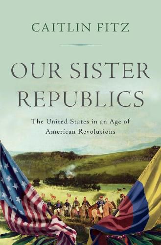 Cover image for Our Sister Republics: The United States in an Age of American Revolutions