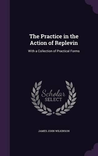 Cover image for The Practice in the Action of Replevin: With a Collection of Practical Forms