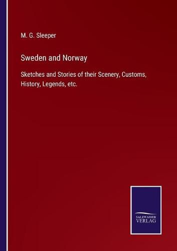 Cover image for Sweden and Norway: Sketches and Stories of their Scenery, Customs, History, Legends, etc.