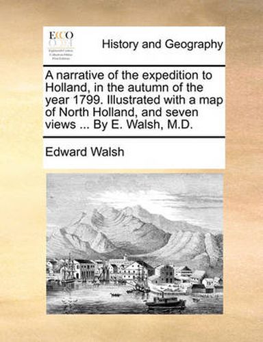 Cover image for A Narrative of the Expedition to Holland, in the Autumn of the Year 1799. Illustrated with a Map of North Holland, and Seven Views ... by E. Walsh, M.D.