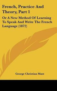 Cover image for French, Practice and Theory, Part 1: Or a New Method of Learning to Speak and Write the French Language (1872)