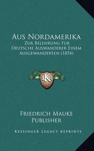 Cover image for Aus Nordamerika: Zur Belehrung Fur Deutsche Auswanderer Einem Ausgewanderten (1854)